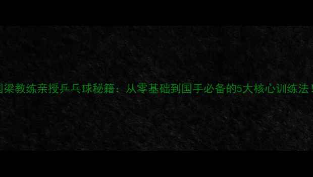 图片 🏓刘国梁教练亲授乒乓球秘籍：从零基础到国手必备的5大核心训练法！💥🌟