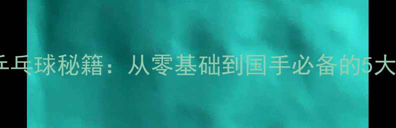 图片 🏓刘国梁教练亲授乒乓球秘籍：从零基础到国手必备的5大核心训练法！💥🌟2