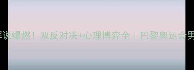 图片 🏓刘国正VS金泽洙解说爆燃！双反对决+心理博弈全｜巴黎奥运会男单巅峰战深度复盘2