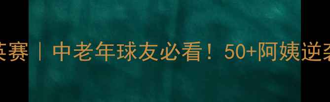 图片 🏓北京乒乓球40+精英赛｜中老年球友必看！50+阿姨逆袭夺冠秘籍大公开🏓1
