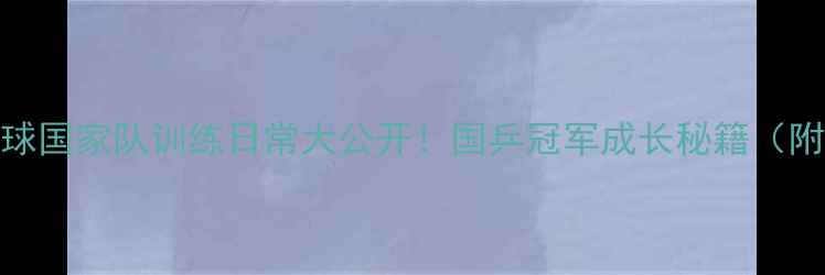 图片 🏓北京乒乓球国家队训练日常大公开！国乒冠军成长秘籍（附报名通道）