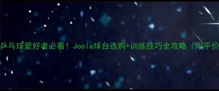 图片 🏓北京乒乓球爱好者必看！Joola球台选购+训练技巧全攻略（附平价好物）