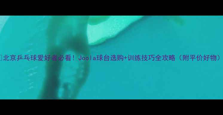 图片 🏓北京乒乓球爱好者必看！Joola球台选购+训练技巧全攻略（附平价好物）1
