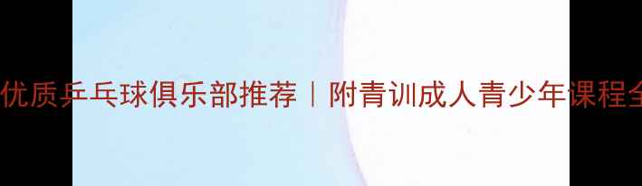 图片 🏓北京优质乒乓球俱乐部推荐｜附青训成人青少年课程全攻略1