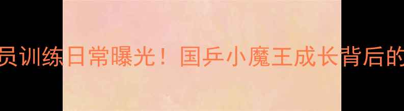 图片 🏓北京女队员训练日常曝光！国乒小魔王成长背后的热血故事🏆