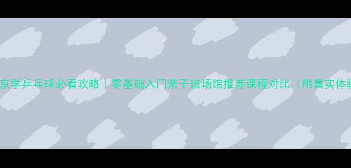 图片 🏓北京学乒乓球必看攻略｜零基础入门亲子班场馆推荐课程对比（附真实体验）1