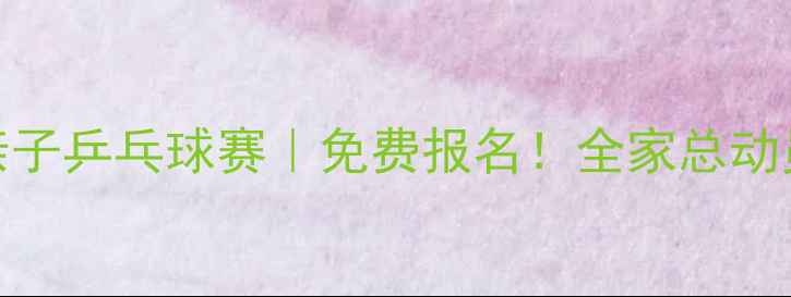图片 🏓北京怀柔亲子乒乓球赛｜免费报名！全家总动员体验国球🌟