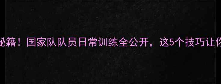 图片 🏓国乒训练秘籍！国家队队员日常训练全公开，这5个技巧让你提升球技🏓