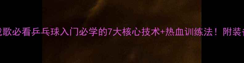 图片 🏓国球战歌必看乒乓球入门必学的7大核心技术+热血训练法！附装备清单🔥