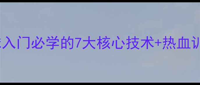图片 🏓国球战歌必看乒乓球入门必学的7大核心技术+热血训练法！附装备清单🔥1
