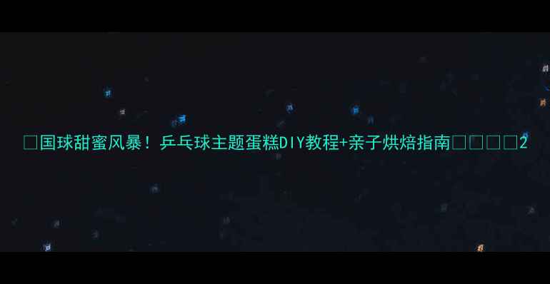 图片 🏓国球甜蜜风暴！乒乓球主题蛋糕DIY教程+亲子烘焙指南👨👩👧👦2