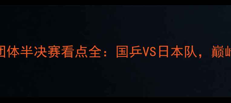 图片 🏓国际乒联男子团体半决赛看点全：国乒VS日本队，巅峰对决不容错过！