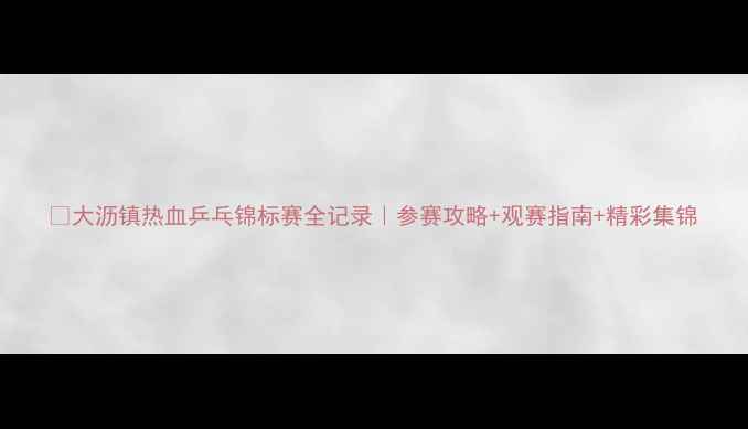 图片 🏓大沥镇热血乒乓锦标赛全记录｜参赛攻略+观赛指南+精彩集锦
