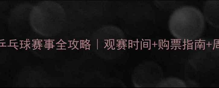 图片 🏓天津全运会乒乓球赛事全攻略｜观赛时间+购票指南+周边好物推荐🎉