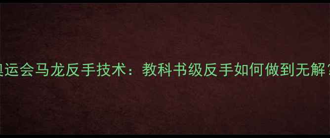 图片 🏓奥运会马龙反手技术：教科书级反手如何做到无解？🏓