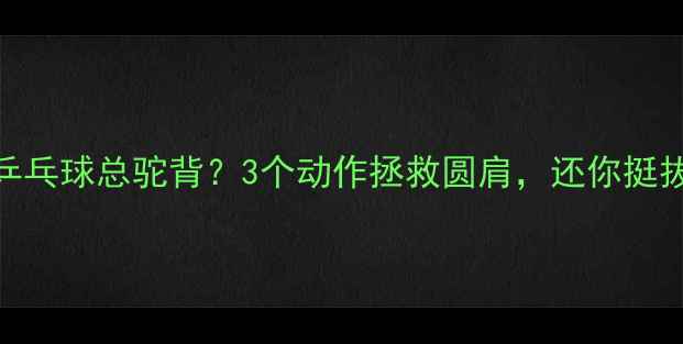 图片 🏓孩子打乒乓球总驼背？3个动作拯救圆肩，还你挺拔小身姿！