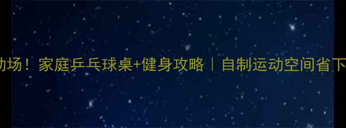 图片 🏓客厅秒变运动场！家庭乒乓球桌+健身攻略｜自制运动空间省下万元健身房费2