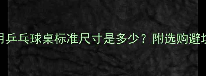 图片 🏓家用乒乓球桌标准尺寸是多少？附选购避坑指南