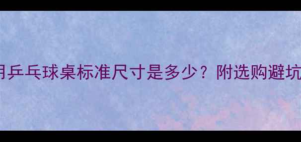 图片 🏓家用乒乓球桌标准尺寸是多少？附选购避坑指南1