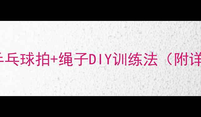 图片 🏓居家自训神器！乒乓球拍+绳子DIY训练法（附详细教程）新手必看1