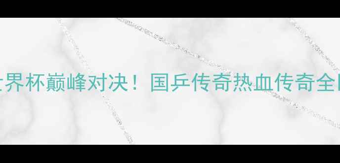 图片 🏓张继科VS马龙：乒乓球世界杯巅峰对决！国乒传奇热血传奇全回顾（附比赛集锦+技术）1