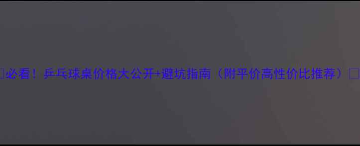 图片 🏓必看！乒乓球桌价格大公开+避坑指南（附平价高性价比推荐）💥2