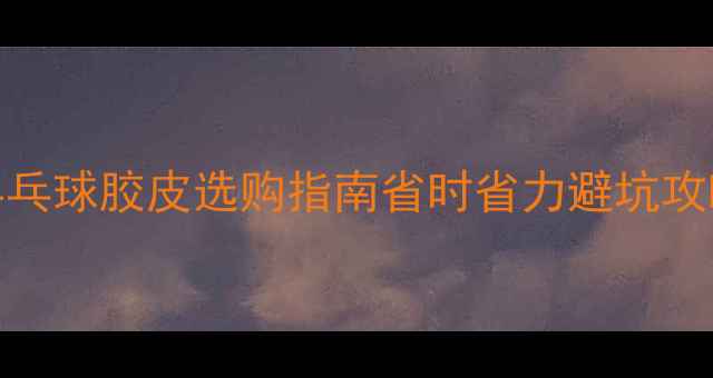 图片 🏓必看！优个网乒乓球胶皮选购指南省时省力避坑攻略+实测体验分享1