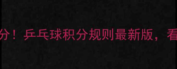图片 🏓手把手教你算分！乒乓球积分规则最新版，看完秒变裁判！🏓