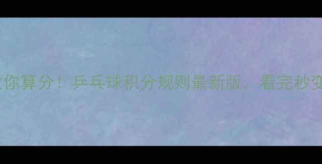 图片 🏓手把手教你算分！乒乓球积分规则最新版，看完秒变裁判！🏓1