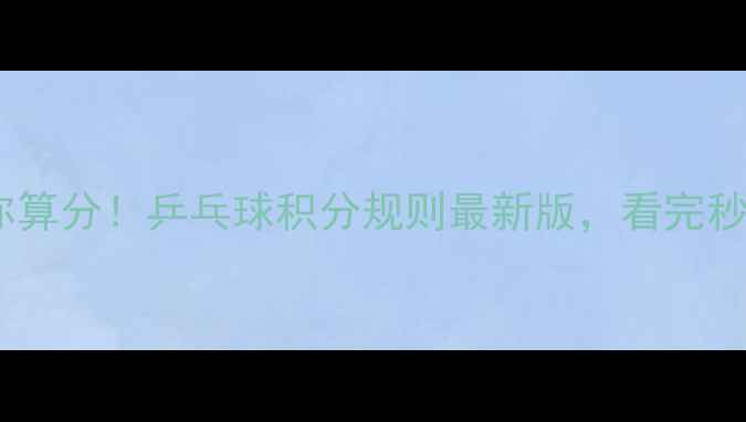 图片 🏓手把手教你算分！乒乓球积分规则最新版，看完秒变裁判！🏓2