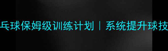 图片 🏓新手必看乒乓球保姆级训练计划｜系统提升球技的30天攻略✨