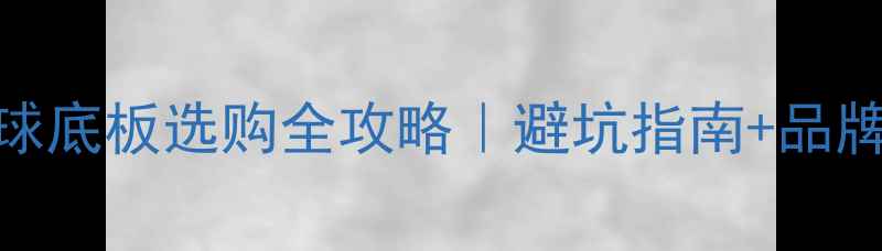 图片 🏓新手必看乒乓球底板选购全攻略｜避坑指南+品牌测评+保养技巧1