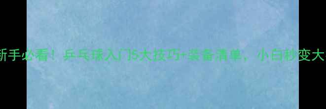 图片 🏓新手必看！乒乓球入门5大技巧+装备清单，小白秒变大神1