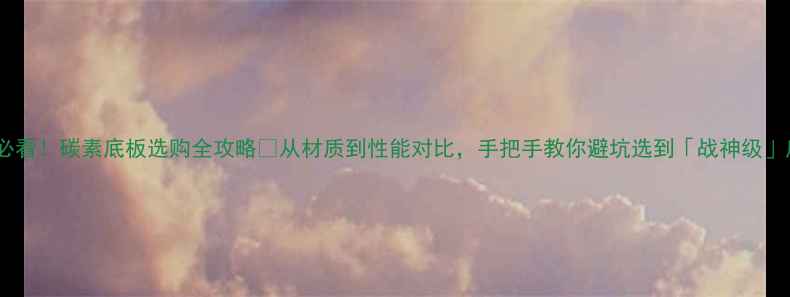 图片 🏓新手必看！碳素底板选购全攻略🔥从材质到性能对比，手把手教你避坑选到「战神级」底板！1