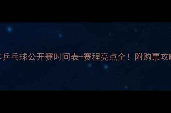 图片 🏓日本乒乓球公开赛时间表+赛程亮点全！附购票攻略🎟️