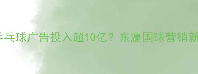 图片 🏓日本乒乓球广告投入超10亿？东瀛国球营销新思路！1