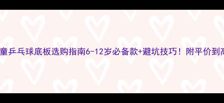 图片 🏓最新儿童乒乓球底板选购指南6-12岁必备款+避坑技巧！附平价到高端全🔥1