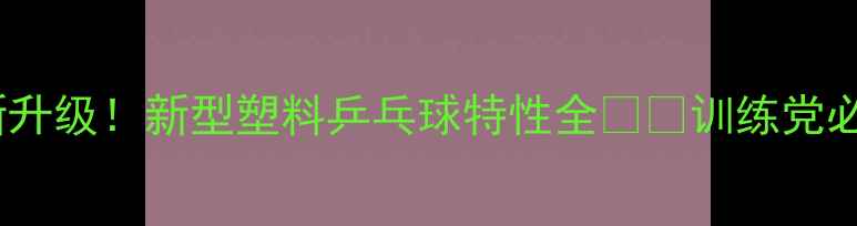 图片 🏓最新升级！新型塑料乒乓球特性全⚡️训练党必看！1