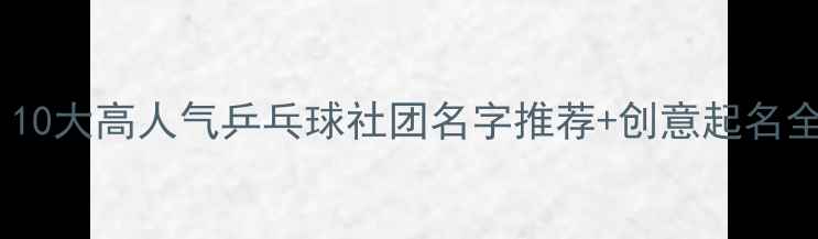 图片 🏓最新！10大高人气乒乓球社团名字推荐+创意起名全攻略✨1