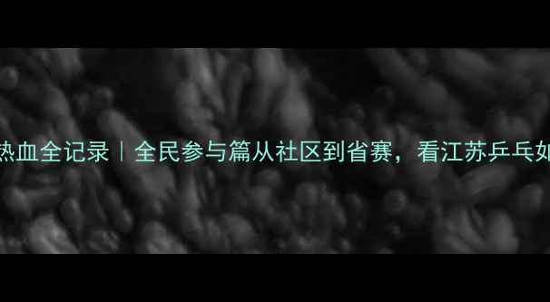 图片 🏓江苏乒乓球联赛热血全记录｜全民参与篇从社区到省赛，看江苏乒乓如何燃动长三角！🔥