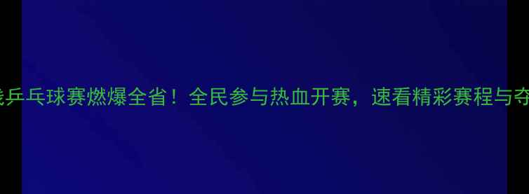 图片 🏓江苏有线乒乓球赛燃爆全省！全民参与热血开赛，速看精彩赛程与夺冠攻略🏆1