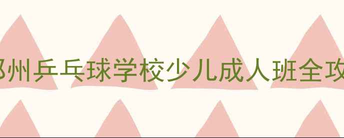 图片 🏓河南乒乓球培训天花板！郑州乒乓球学校少儿成人班全攻略（附免费体验课预约）🏓1