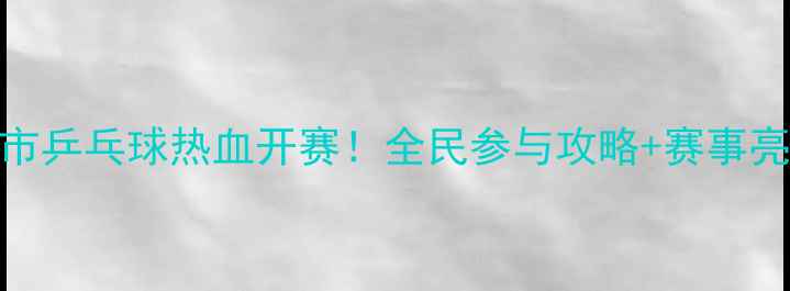 图片 🏓淄博市乒乓球热血开赛！全民参与攻略+赛事亮点全🔥