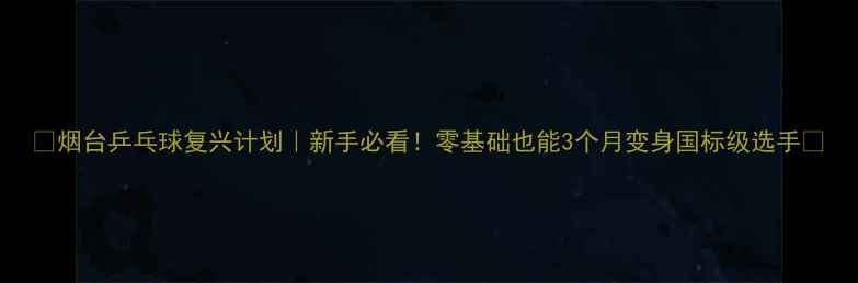 图片 🏓烟台乒乓球复兴计划｜新手必看！零基础也能3个月变身国标级选手🏓