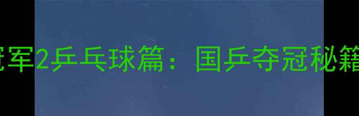 图片 🏓热血回归！来吧冠军2乒乓球篇：国乒夺冠秘籍与青少年训练指南2