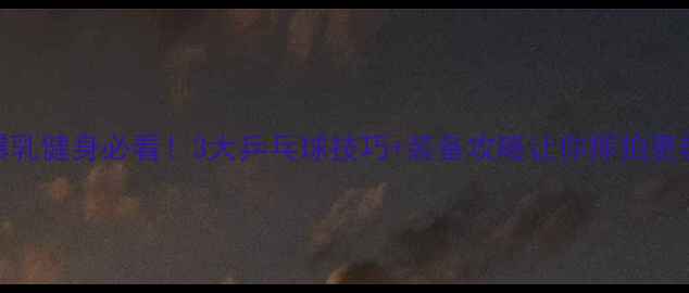 图片 🏓爆乳健身必看！3大乒乓球技巧+装备攻略让你挥拍更飒🔥