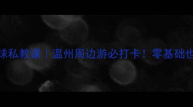 图片 🏓玉环五星乒乓球私教课｜温州周边游必打卡！零基础也能3节课开球🌟1