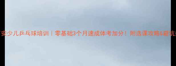 图片 🏓西安少儿乒乓球培训｜零基础3个月速成体考加分！附选课攻略&避坑指南