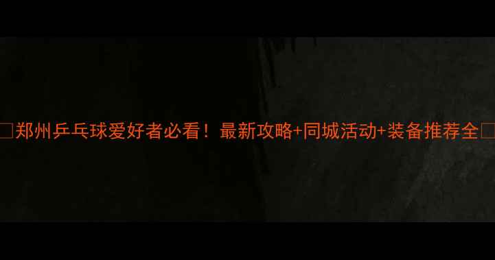 图片 🏓郑州乒乓球爱好者必看！最新攻略+同城活动+装备推荐全🏓