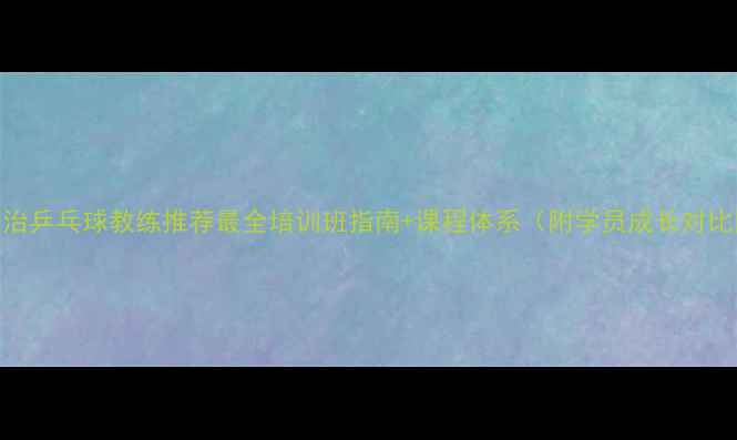图片 🏓长治乒乓球教练推荐最全培训班指南+课程体系（附学员成长对比图）